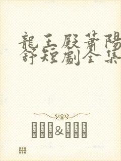 龙王殿萧阳叶云舒短剧全集