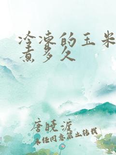冷冻的玉米需要煮多久