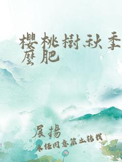 樱桃树秋季施什么肥