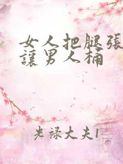 女人把腿张开腿让男人桶