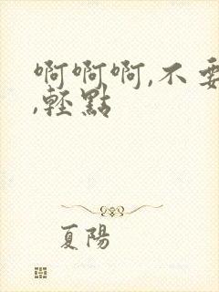 啊啊啊,不要啊,轻点