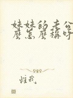 妹妹的老公叫什么怎么称呼