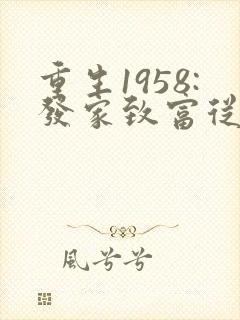 重生1958:发家致富从南锣鼓巷开始正版