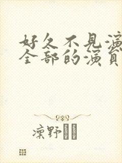 好久不见演员表全部的演员表