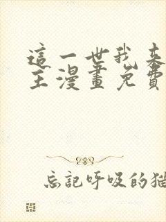 这一世我来当家主漫画免费下拉式阅读