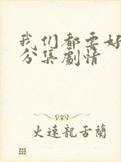 我们都要好好的分集剧情