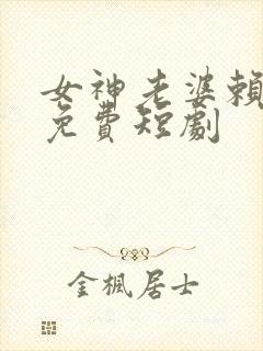 女神老婆赖上我免费短剧
