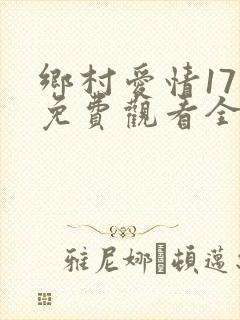 乡村爱情17部免费观看全集完整版电视剧