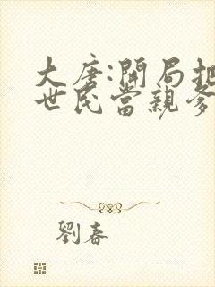 大唐:开局把李世民当亲爹txt小说下载