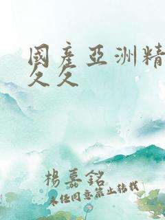 国产亚洲精品久久久
