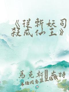 《从斩妖司地牢杀成仙王》