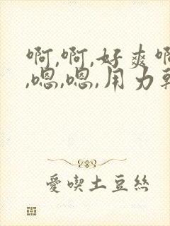 啊,啊,好爽啊,嗯,嗯,用力干