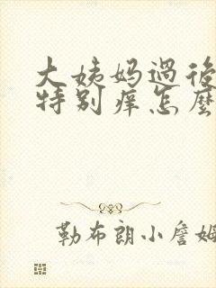 大姨妈过后下面特别痒怎么回事