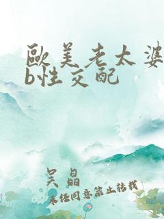 欧美老太婆bbb性交配