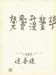 想飞升就谈恋爱免费漫画下拉式