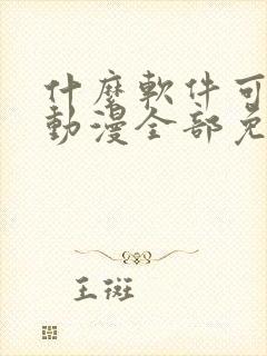 什么软件可以看动漫全部免费