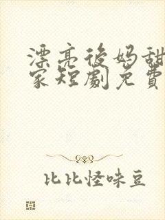 漂亮后妈甜翻全家短剧免费观看