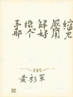手机解压缩软件哪个好用免费