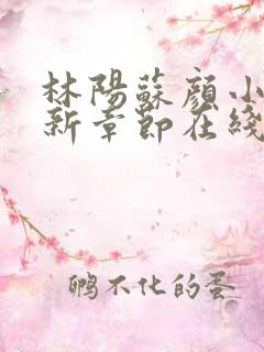 林阳苏颜小说最新章节在线阅读