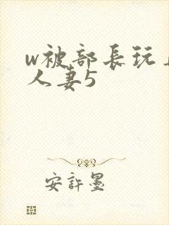 w被部长玩弄的人妻5