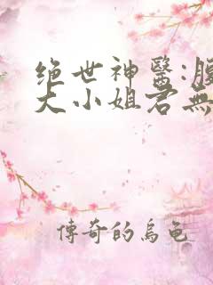 绝世神医:腹黑大小姐君无邪君无药