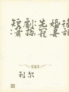 短剧:先婚后爱:萧总宠妻甜蜜蜜