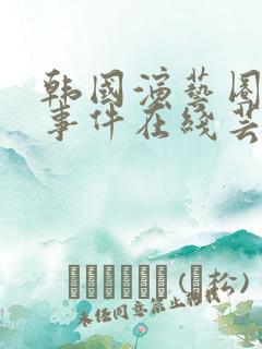 韩国演艺圈悲惨事件在线芸能