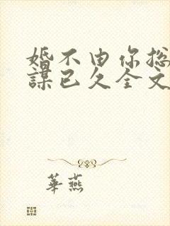 婚不由你总裁蓄谋已久全文免费阅读