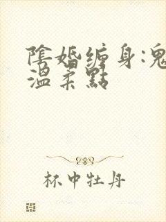 阴婚缠身:鬼夫温柔点