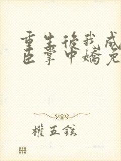 重生后我成了权臣掌中娇免费阅读