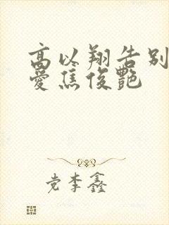 高以翔告别视频爱焦俊艳