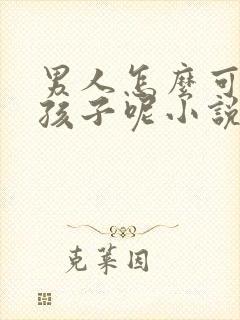 男人怎么可以生孩子呢小说