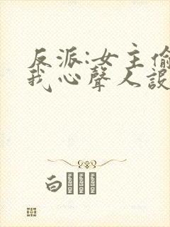 反派:女主偷听我心声人设崩了txt