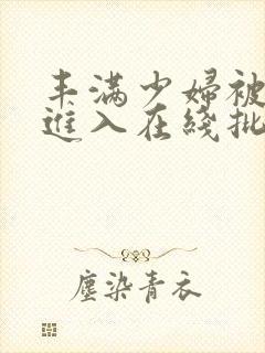 丰满少妇被猛烈进入在线批播放