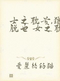 士之耽兮,犹可脱也 女之耽兮,不可说也
