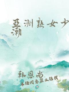 亚洲熟女少妇高潮