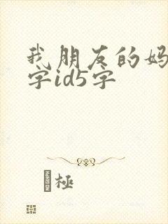 我朋友的妈妈双字id5字 我朋友的妈妈双字id5字