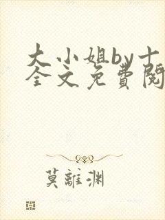 大小姐by十八全文免费阅读笔趣阁