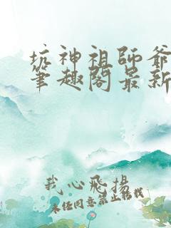 坑神祖师爷小说笔趣阁最新章节列表