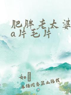 肥胖老太婆aaa片毛片
