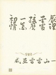 初一孩子厌学懒惰怎么处理