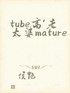 tube高`老太婆mature