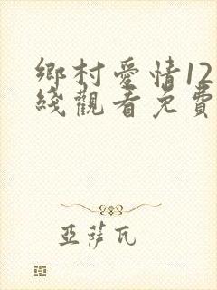 乡村爱情12在线观看免费,电视剧