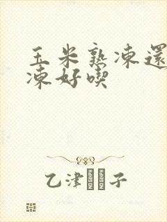 玉米熟冻还是生冻好吃