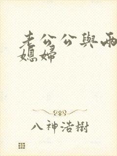 老公公与两个儿媳妇