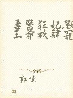 毒医狂妃,战神王爷放肆宠