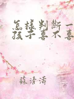 怎样判断一个女孩子喜不喜欢你