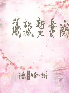 旧故新长小说无删减免费阅读