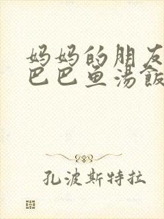 妈妈的朋友中字巴巴鱼汤饭惹人歌词含义