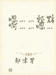 嗯……轻点……啊……嗯……